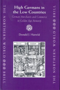 Donald J. Harreld — High Germans in the Low Countries: German Merchants and Commerce in Golden Age Antwerp