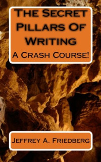 Jeffrey A. Friedberg — The Secret Pillars Of Writing - A Crash Course! (Volume 1)