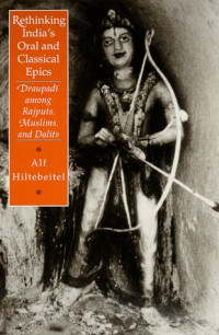 Alf Hiltebeitel — Rethinking India's Oral and Classical Epics: Draupadi among Rajputs, Muslims, and Dalits (Religion and Postmodernism Series)