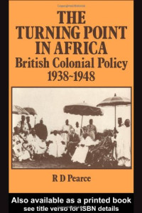Robert D Pearce — The Turning Point in Africa - British Colonial Policy 1938-48
