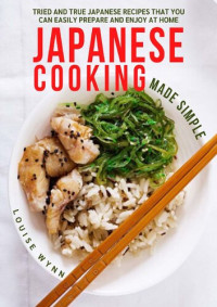Wynn, Louise — Japanese Cooking Made Simple: Tried and True Japanese Recipes That You Can Easily Prepare and Enjoy at Home