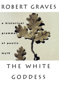 Robert Graves — The White Goddess: A Historical Grammar of Poetic Myth