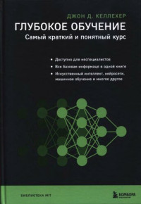 Джон Д. Келлехер ; перевод с английского М. А. Райтман — Глубокое обучение. Самый краткий и понятный курс: доступно для неспециалистов, вся базовая информация в одной книге, искусственный интеллект, нейросети, машинное обучение и многое другое