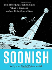 Kelly Weinersmith, Zach Weinersmith — Soonish : Ten Emerging Technologies That’ll Improve and／or Ruin Everything
