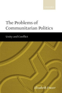 Elizabeth Frazer — The Problems of Communitarian Politics: Unity and Conflict