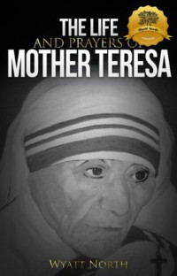 Wyatt North — The Life and Prayers of Mother Teresa