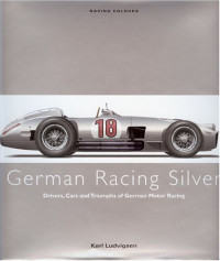 Karl Ludvigsen — German Racing Silver : Drivers, Cars and Triumphs of German Motor Racing