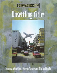 John Allen, Doreen Massey, Michael Pryke — Unsettling Cities - Movement Settlement (Understanding Cities (London, England).).
