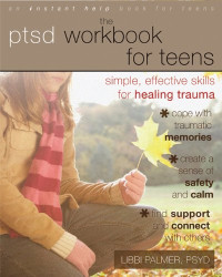 Libbi Palmer PsyD — The PTSD Workbook for Teens: Simple, Effective Skills for Healing Trauma