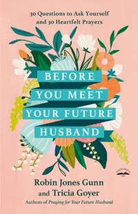 Robin Jones Gunn; Tricia Goyer — Before You Meet Your Future Husband: 30 Questions to Ask Yourself and 30 Heartfelt Prayers