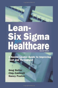 Greg Butler, Chip Caldwell, and Nancy Poston — Lean-Six Sigma for Healthcare, Second Edition: A Senior Leader Guide to Improving Cost and Throughput