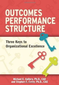 Carey, Stephen C.; Gallery, Michael E — Outcomes, performance, structure (OPS) : three keys to organizational excellence