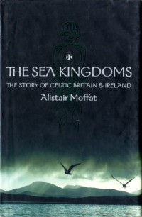 Alistair Moffat — The Sea Kingdoms: The Story of Celtic Britain & Ireland