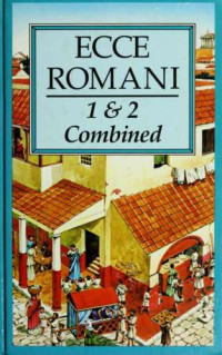 Scottish Classics Group — Ecce Romani 1 & 2 Combined (A Latin Reading Program) 1: Meeting The Family 2: Rome At Last