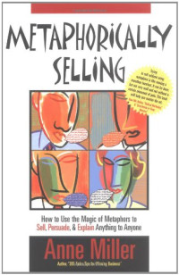 Anne Miller — Metaphorically Selling: How to Use the Magic of Metaphors to Sell, Persuade, & Explain Anything to Anyone