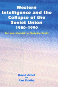 David Arbel — Western Intelligence and the Collapse of the Soviet Union: 1980-1990: Ten Years that did not Shake the World