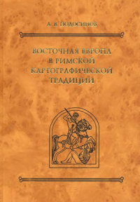 Подосинов Александр Васильевич — Восточная Европа в римской картографической традиции: тексты, перевод, комментарии
