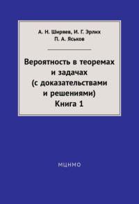 Ширяев А. Н., Эрлих И. Г., Яськов П. А. — Вероятность в теоремах и задачах (с доказательствами и решениями). Книга 1