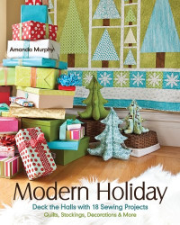 Amanda Murphy — Modern Holiday: Deck the Halls with 18 Sewing Projects Quilts, Stockings, Decorations & More