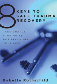 Babette Rothschild — 8 Keys to Safe Trauma Recovery: Take-Charge Strategies to Empower Your Healing (8 Keys to Mental Health)