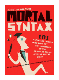 June Casagrande — Mortal Syntax: 101 Language Choices That Will Get You Clobbered by the Grammar Snobs--Even If You’re Right