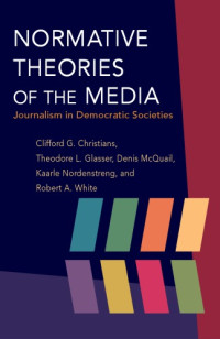 Clifford G. Christians; Theodore L Glasser; Denis McQuail; Kaarle Nordenstreng; Robert A. White — Normative Theories of the Media: Journalism in Democratic Societies