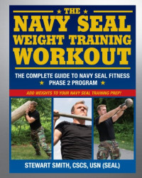 Stewart Smith, Peter Field Peck — The Navy SEAL Weight Training Workout: The Complete Guide to Navy SEAL Fitness - Phase 2 Program