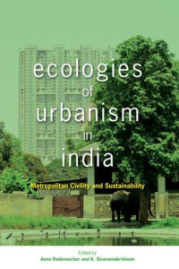 Anne Rademacher, K Sivaramakrishnan — Ecologies of Urbanism in India: Metropolitan Civility and Sustainability