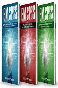Schmidt, Walker — IBM SPSS: 3 in 1 - Beginner's Guide + Tips and Tricks + Simple and Effective Strategies to learn Statistics Using IBM SPSS