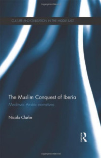 Nicola Clarke — The Muslim Conquest of Iberia: Medieval Arabic Narratives