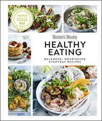 Australian Women’s Weekly — Healthy Eating : Balanced, Nourishing Everyday Recipes