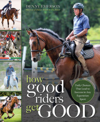 Denny Emerson — How Good Riders Get Good: New Edition: Daily Choices that Lead to Success in Any Equestrian Sport