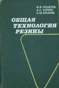 Кошелев Ф.Ф., Корнев А.Е., Буканов А.М. — Общая технология резины