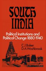 C. J. Baker, D. A. Washbrook (auth.) — South India: Political Institutions and Political Change 1880–1940