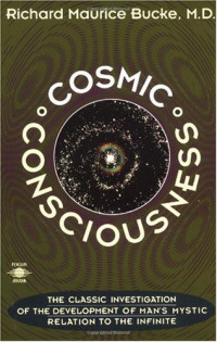 Dr. Richard Maurice Bucke — Cosmic Consciousness - A Study in the Evolution of the Human Mind (1905)