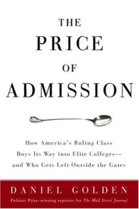 Daniel Golden — The Price of Admission: How America’s Ruling Class Buys Its Way into Elite Colleges -- and Who Gets Left Outside the Gates