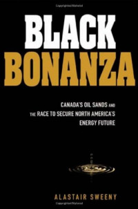 Alastair Sweeny — Black Bonanza: Canada's Oil Sands and the Race to Secure North America's Energy Future
