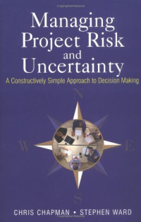 Chris Chapman, Stephen Ward — Managing Project Risk and Uncertainty: A Constructively Simple Approach to Decision Making