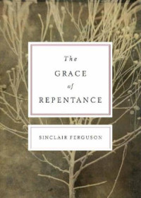 Sinclair B. Ferguson — The Grace of Repentance (Repackaged Edition) (Today’s Issues)