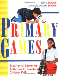 Steve Sugar, Kim Kostoroski Sugar — Primary Games: Experiential Learning Activities for Teaching Children K-8