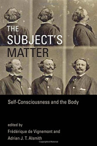 Frédérique de Vignemont, Adrian J. T. Alsmith — The Subject’s Matter: Self-Consciousness and the Body