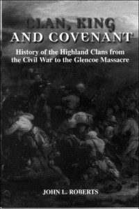 John L Roberts — Clan, King and Covenant: History of the Highland Clans from the Civil War to the Glencoe Massacre