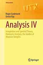 Roger Godement; Urmie Ray (Translator) — Analysis IV: Integration and Spectral Theory, Harmonic Analysis, the Garden of Modular Delights