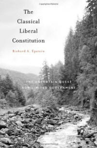 Richard A. Epstein — The Classical Liberal Constitution: The Uncertain Quest for Limited Government
