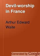 Arthur Edward Waite — Devil-worship in France: Or, The Question of Lucifer: A Record of Things Seen and Heard in the Secret Societies According to the Evidence of Initiates