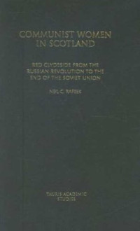 Neil C. Rafeek — Communist Women in Scotland: Red Clydeside from the Russian Revolution to the End of the Soviet Union (International Library of Political Studies)