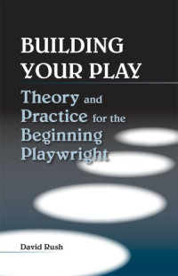David Rush — Building Your Play: Theory and Practice for the Beginning Playwright