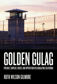 Ruth Wilson Gilmore — Golden Gulag: Prisons, Surplus, Crisis, and Opposition in Globalizing California (No Front Cover)