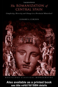 Leonard A Curchin — The Romanization of Central Spain: Complexity, Diversity and Change in a Provincial Hinterland