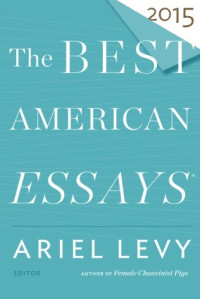 Ariel Levy, Robert Atwan — The Best American Essays 2015